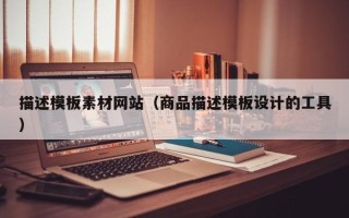邯郸描述模板素材网站（商品描述模板设计的工具）
