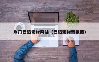 邯郸热门舞蹈素材网站（舞蹈素材背景图）