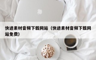 邯郸快进素材音频下载网站（快进素材音频下载网站免费）