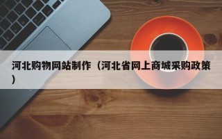 邯郸河北购物网站制作（河北省网上商城采购政策）