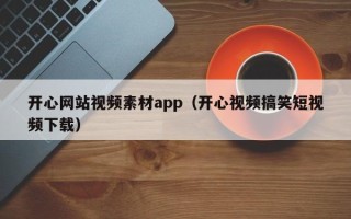 邯郸开心网站视频素材app（开心视频搞笑短视频下载）