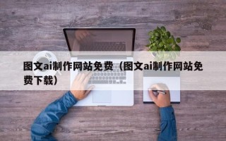 邯郸图文ai制作网站免费（图文ai制作网站免费下载）