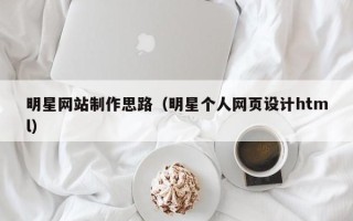 邯郸明星网站制作思路（明星个人网页设计html）