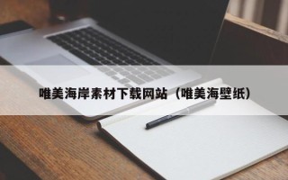 邯郸唯美海岸素材下载网站（唯美海壁纸）